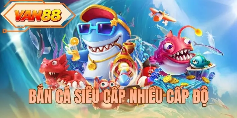 Bắn Cá Siêu Cấp Nhiều Cấp Độ - Săn Thưởng Đại Dương Cực Hot