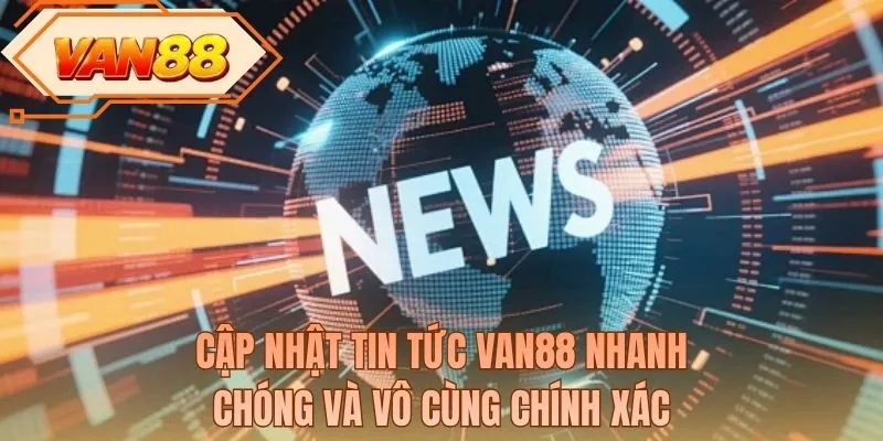 Cập nhật tin tức VAN88 nhanh chóng và vô cùng chính xác