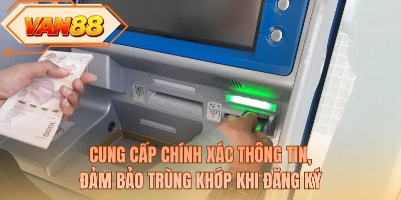 Cung cấp chính xác thông tin, đảm bảo trùng khớp khi đăng ký