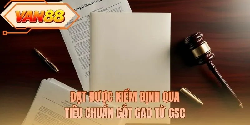 Đạt được kiểm định qua tiêu chuẩn gắt gao từ GSC