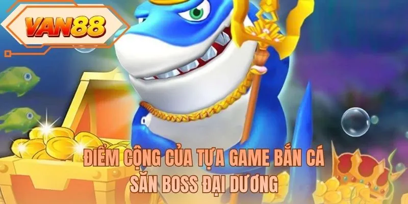 Điểm cộng của tựa game bắn cá săn boss đại dương