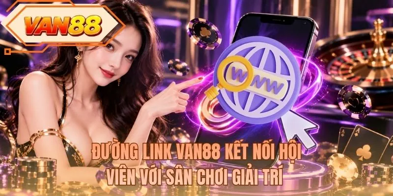 Đường link VAN88 kết nối hội viên với sân chơi giải trí