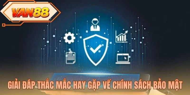 Giải đáp thắc mắc hay gặp về chính sách bảo mật
