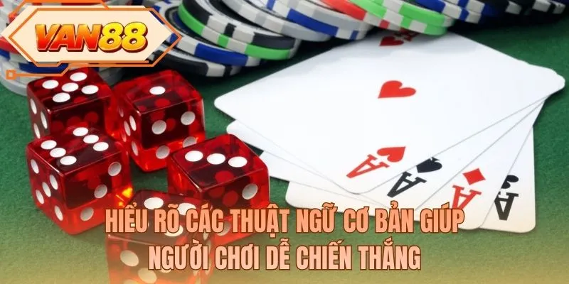Hiểu rõ các thuật ngữ cơ bản giúp người chơi dễ chiến thắng