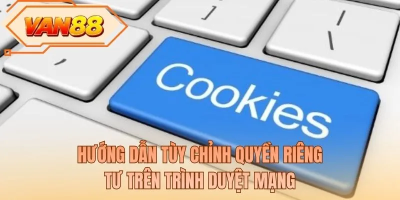 Hướng dẫn tùy chỉnh quyền riêng tư trên trình duyệt mạng
