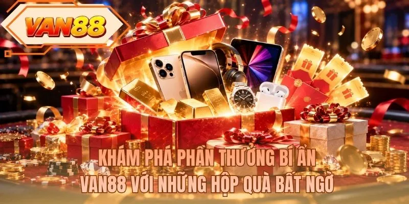 Khám phá phần thưởng bí ẩn VAN88 với những hộp quà bất ngờ