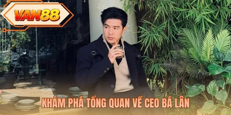 Khám phá tổng quan về CEO Bá Lân