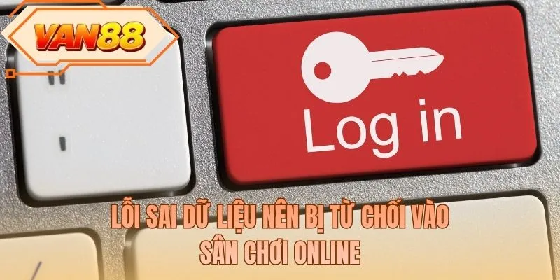 Lỗi sai dữ liệu nên bị từ chối vào sân chơi online