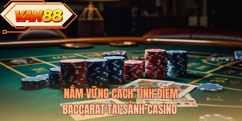 Nắm vững cách tính điểm baccarat tại sảnh casino 