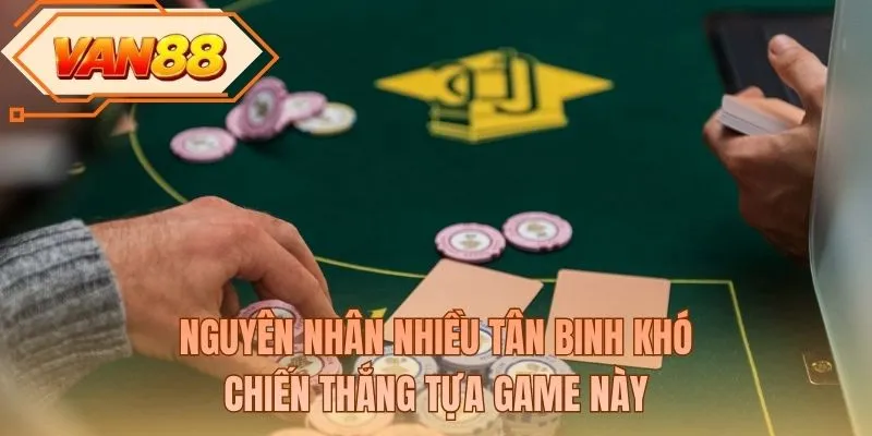 Nguyên nhân nhiều tân binh khó chiến thắng tựa game này