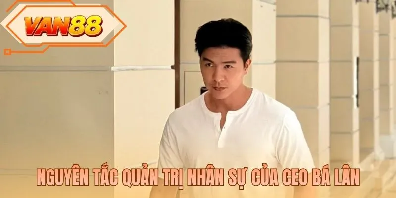Nguyên tắc quản trị nhân sự của CEO Bá Lân