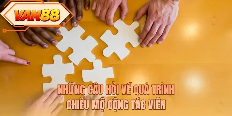 Những câu hỏi về quá trình chiêu mộ cộng tác viên