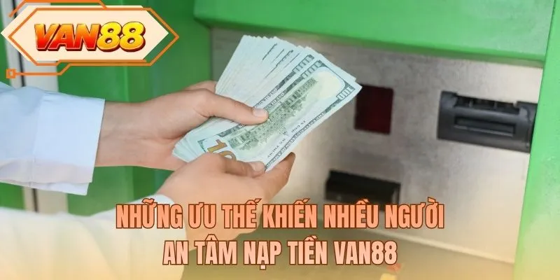 Những ưu thế khiến nhiều người an tâm nạp tiền VAN88