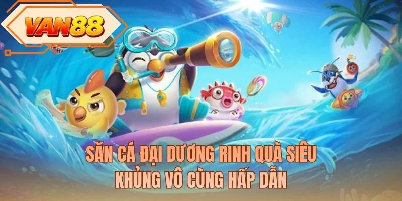Săn cá đại dương rinh quà siêu khủng vô cùng hấp dẫn