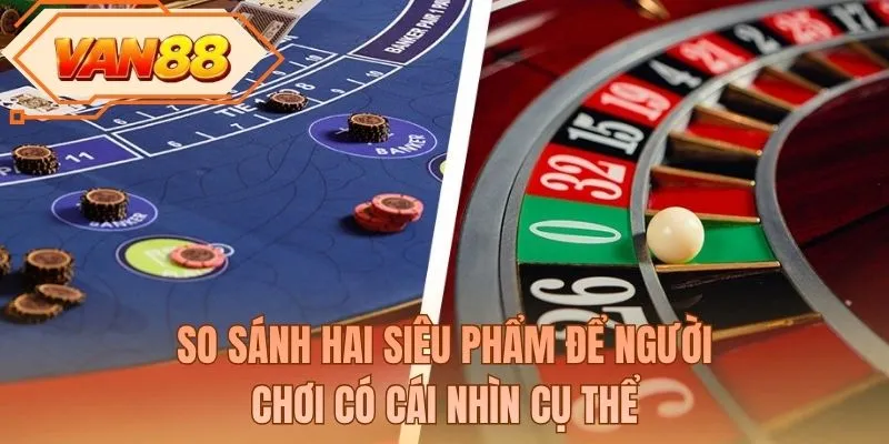 So sánh baccarat và roulette để newbie lựa chọn trải nghiệm