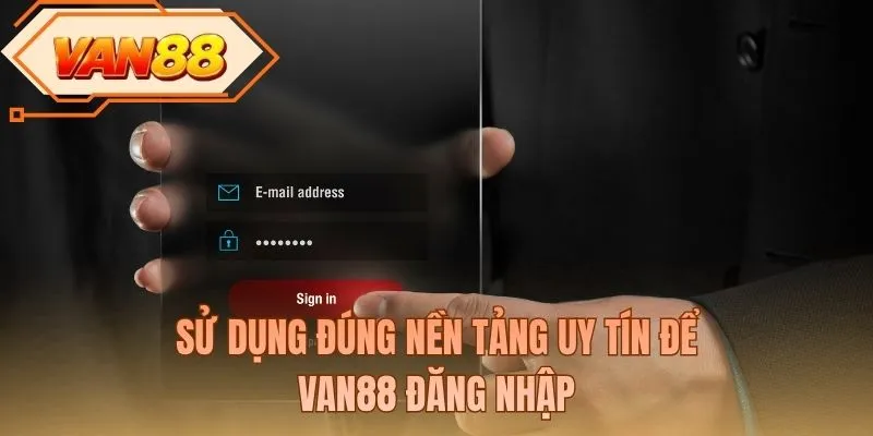Sử dụng đúng nền tảng uy tín để VAN88 đăng nhập