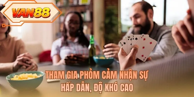 Tham gia phỏm cảm nhận sự hấp dẫn, độ khó cao