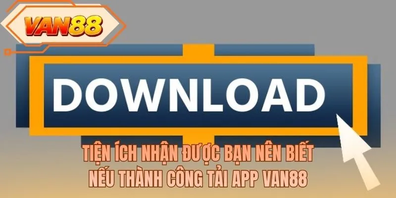 Tiện ích nhận được bạn nên biết nếu thành công tải app VAN88