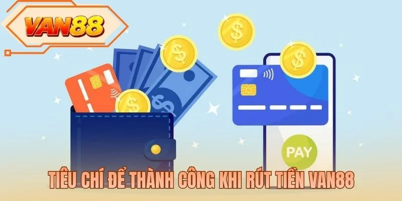 Tiêu chí để thành công khi rút tiền VAN88