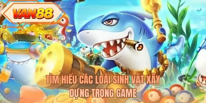 Tìm hiểu các loài sinh vật xây dựng trong game