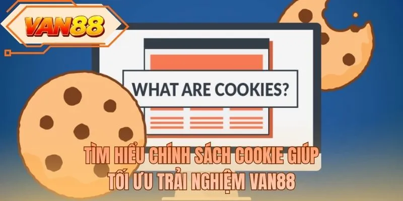 Tìm hiểu chính sách cookie giúp tối ưu trải nghiệm VAN88
