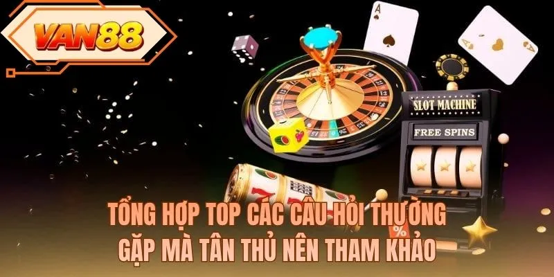 Tổng hợp top các câu hỏi thường gặp mà tân thủ nên tham khảo