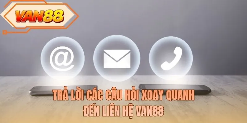 Trả lời các câu hỏi xoay quanh đến liên hệ VAN88