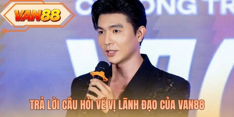 Trả lời câu hỏi về vị lãnh đạo của VAN88