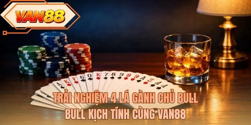 Trải nghiệm 4 lá gành chủ bull bull kịch tính cùng VAN88