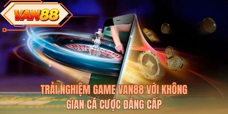 Trải nghiệm game VAN88 với không gian cá cược đẳng cấp